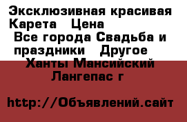 Эксклюзивная красивая Карета › Цена ­ 1 000 000 - Все города Свадьба и праздники » Другое   . Ханты-Мансийский,Лангепас г.